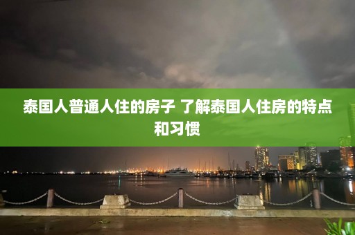 泰国人普通人住的房子 了解泰国人住房的特点和习惯