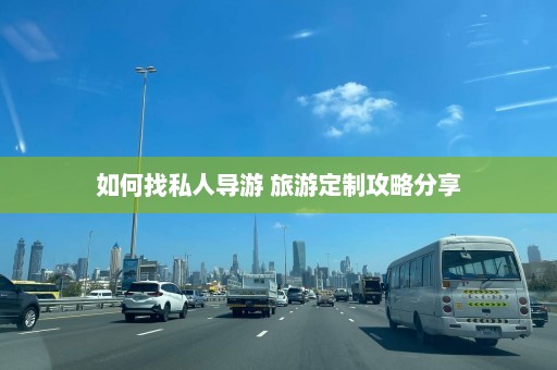 如何找私人导游 旅游定制攻略分享