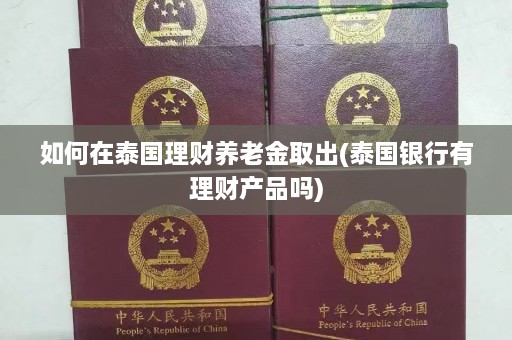 如何在泰国理财养老金取出(泰国银行有理财产品吗)