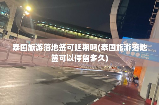 泰国旅游落地签可延期吗(泰国旅游落地签可以停留多久)  第1张