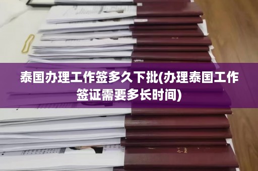 泰国办理工作签多久下批(办理泰国工作签证需要多长时间)  第1张