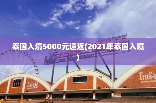 泰国入境5000元遣返(2021年泰国入境)  第1张