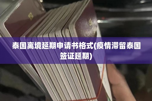 泰国离境延期申请书格式(疫情滞留泰国签证延期)