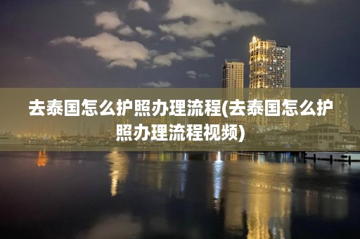 去泰国怎么护照办理流程(去泰国怎么护照办理流程视频)  第1张