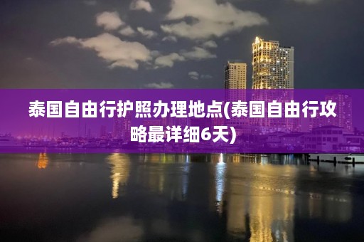 泰国自由行护照办理地点(泰国自由行攻略最详细6天)