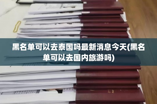 黑名单可以去泰国吗最新消息今天(黑名单可以去国内旅游吗)  第1张