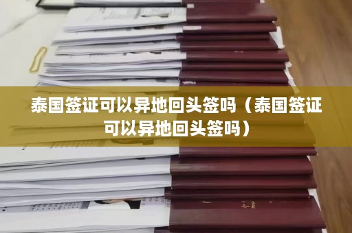 泰国签证可以异地回头签吗（泰国签证可以异地回头签吗）  第1张