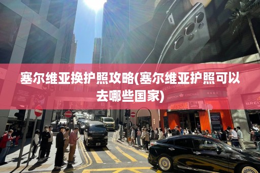 塞尔维亚换护照攻略(塞尔维亚护照可以去哪些国家)  第1张