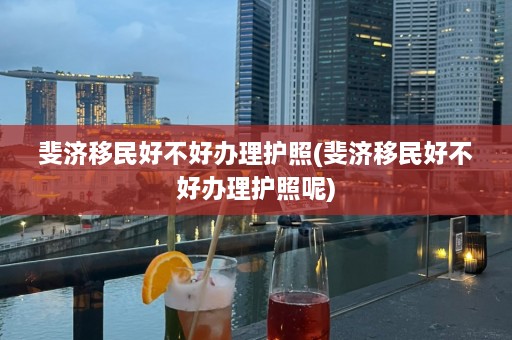 斐济移民好不好办理护照(斐济移民好不好办理护照呢)