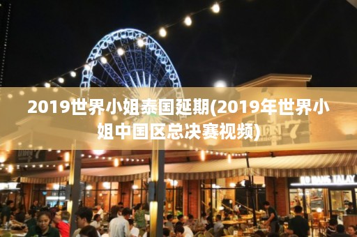 2019世界 *** 泰国延期(2019年世界 *** 中国区总决赛视频)  第1张