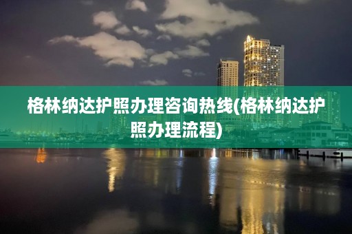 格林纳达护照办理咨询热线(格林纳达护照办理流程)  第1张