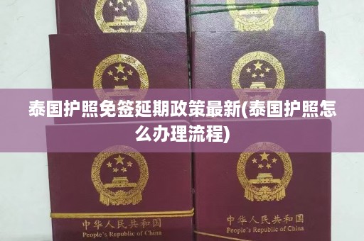 泰国护照免签延期政策最新(泰国护照怎么办理流程)