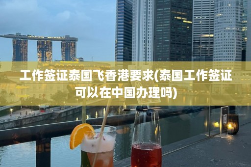 工作签证泰国飞香港要求(泰国工作签证可以在中国办理吗)  第1张