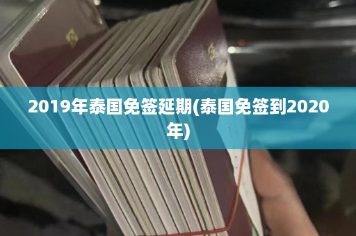 2019年泰国免签延期(泰国免签到2020年)  第1张