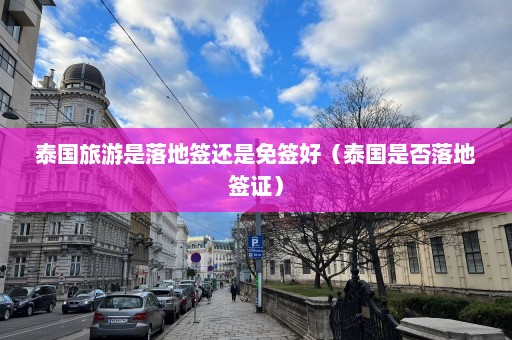 泰国旅游是落地签还是免签好（泰国是否落地签证）