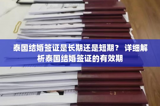 泰国结婚签证是长期还是短期？ 详细解析泰国结婚签证的有效期  第1张