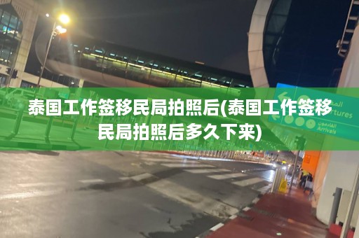 泰国工作签移民局拍照后(泰国工作签移民局拍照后多久下来)  第1张