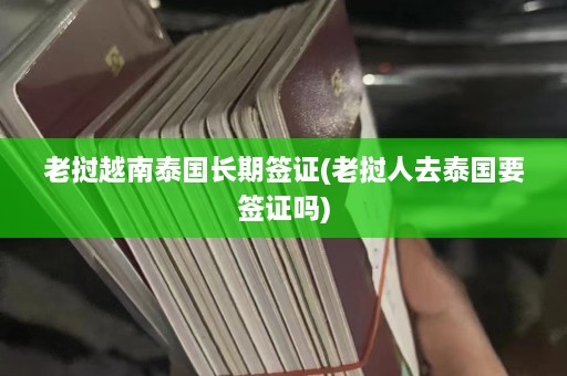 老挝越南泰国长期签证(老挝人去泰国要签证吗)