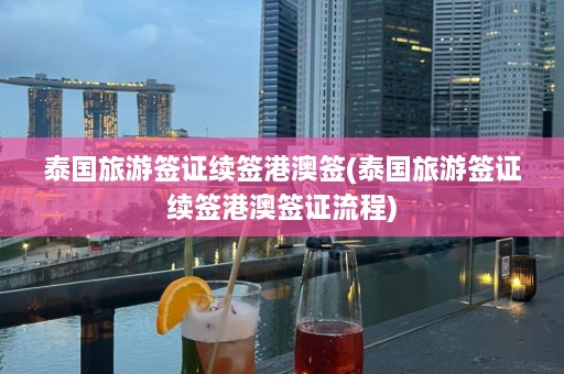 泰国旅游签证续签港澳签(泰国旅游签证续签港澳签证流程)  第1张