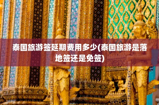 泰国旅游签延期费用多少(泰国旅游是落地签还是免签)  第1张