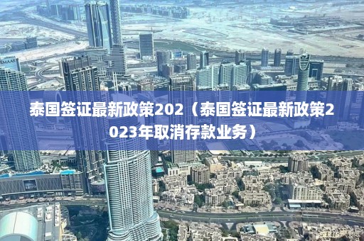 泰国签证最新政策202（泰国签证最新政策2023年取消存款业务）