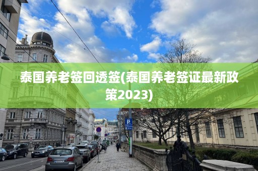 泰国养老签回透签(泰国养老签证最新政策2023)