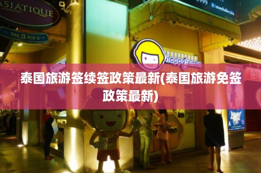 泰国旅游签续签政策最新(泰国旅游免签政策最新)