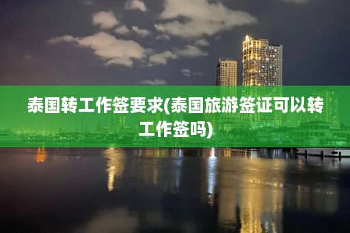 泰国转工作签要求(泰国旅游签证可以转工作签吗)  第1张