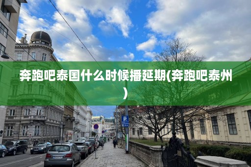 奔跑吧泰国什么时候播延期(奔跑吧泰州)