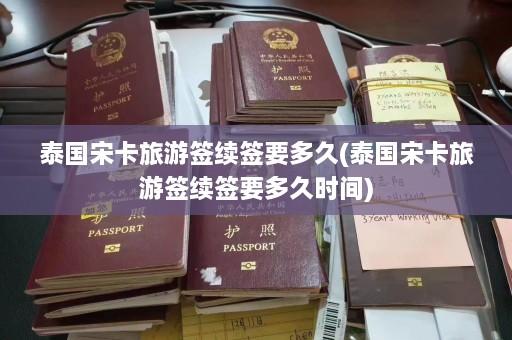 泰国宋卡旅游签续签要多久(泰国宋卡旅游签续签要多久时间)