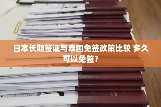 日本长期签证与泰国免签政策比较 多久可以免签？  第1张