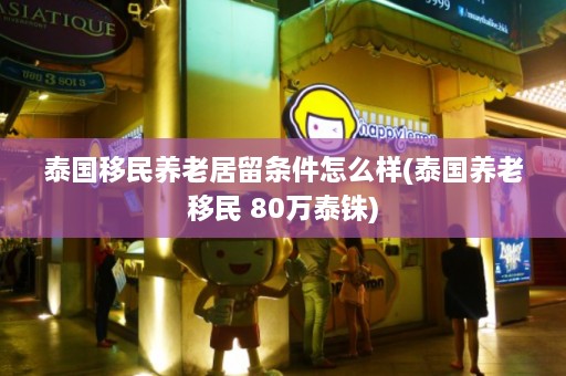 泰国移民养老居留条件怎么样(泰国养老移民 80万泰铢)