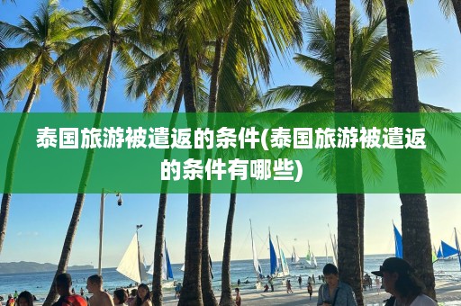 泰国旅游被遣返的条件(泰国旅游被遣返的条件有哪些)