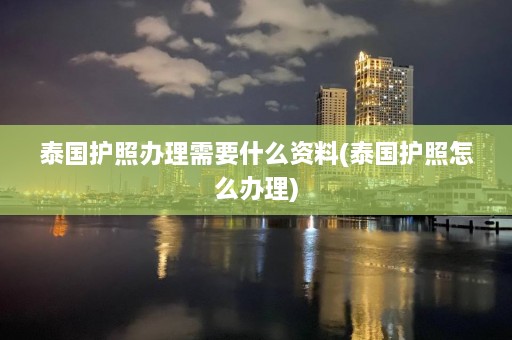 泰国护照办理需要什么资料(泰国护照怎么办理)  第1张