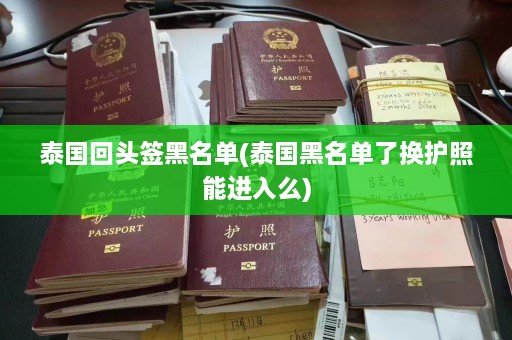 泰国回头签黑名单(泰国黑名单了换护照能进入么)