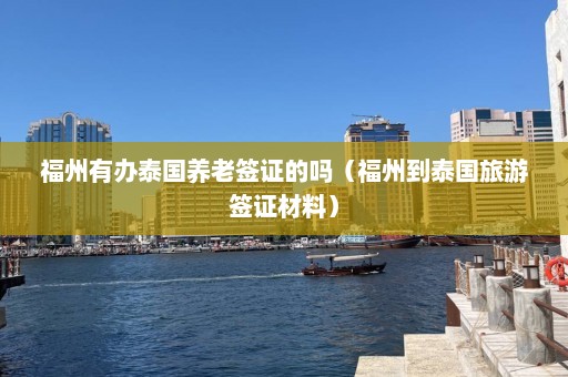 福州有办泰国养老签证的吗（福州到泰国旅游签证材料）