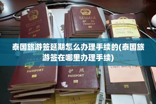 泰国旅游签延期怎么办理手续的(泰国旅游签在哪里办理手续)  第1张