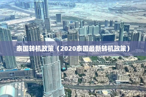 泰国转机政策（2020泰国最新转机政策）