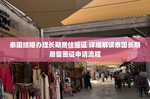 泰国结婚办理长期居住签证 详细解读泰国长期居留签证申请流程