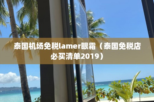 泰国机场免税lamer眼霜（泰国免税店必买清单2019）  第1张