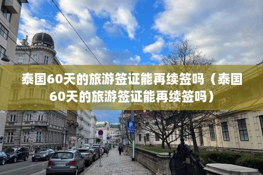 泰国60天的旅游签证能再续签吗（泰国60天的旅游签证能再续签吗）