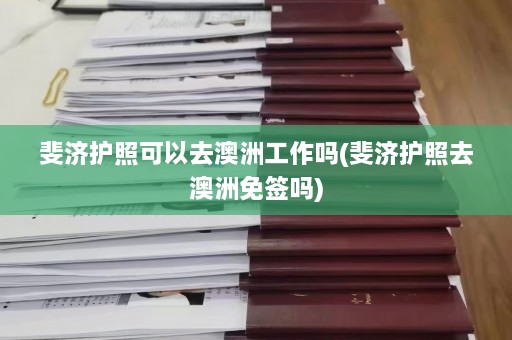 斐济护照可以去澳洲工作吗(斐济护照去澳洲免签吗)  第1张