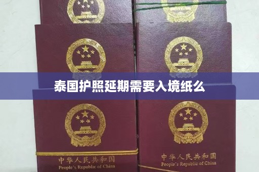 泰国护照延期需要入境纸么  第1张