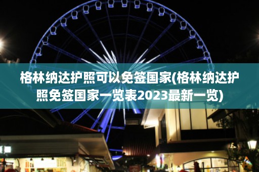 格林纳达护照可以免签国家(格林纳达护照免签国家一览表2023最新一览)  第1张