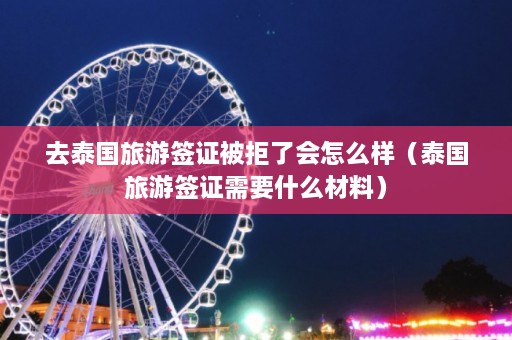 去泰国旅游签证被拒了会怎么样（泰国旅游签证需要什么材料）  第1张