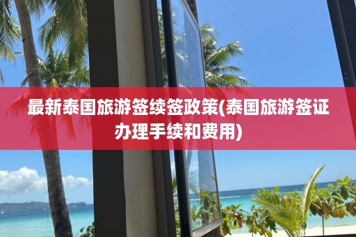 最新泰国旅游签续签政策(泰国旅游签证办理手续和费用)