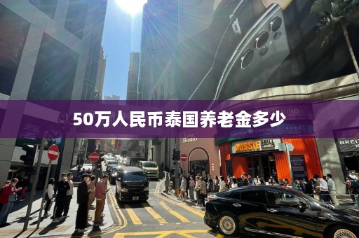 50万人民币泰国养老金多少