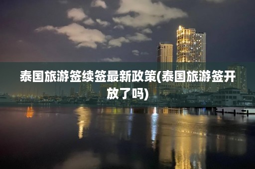 泰国旅游签续签最新政策(泰国旅游签开放了吗)  第1张