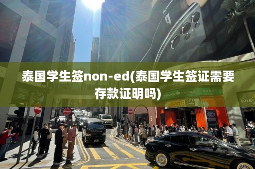 泰国学生签non-ed(泰国学生签证需要存款证明吗)