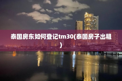 泰国房东如何登记tm30(泰国房子出租)  第1张